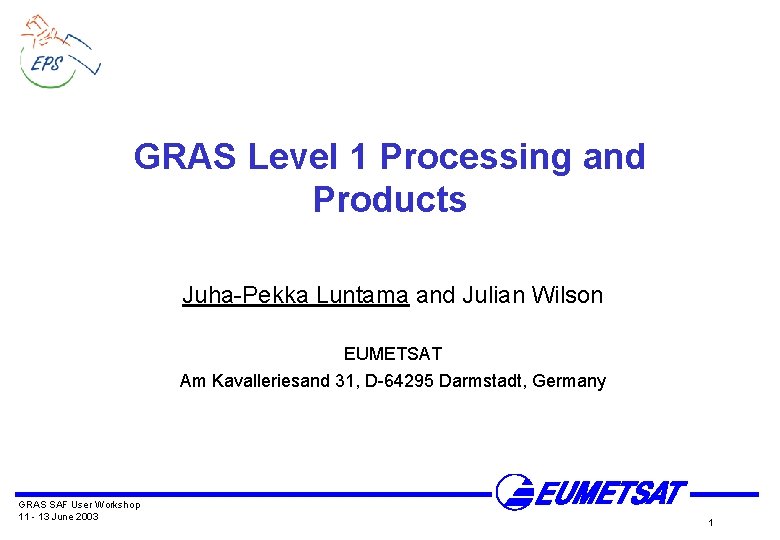 GRAS Level 1 Processing and Products Juha-Pekka Luntama and Julian Wilson EUMETSAT Am Kavalleriesand