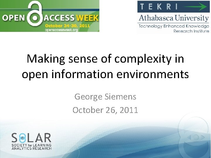 Making sense of complexity in open information environments George Siemens October 26, 2011 