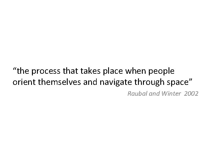 “the process that takes place when people orient themselves and navigate through space” Raubal