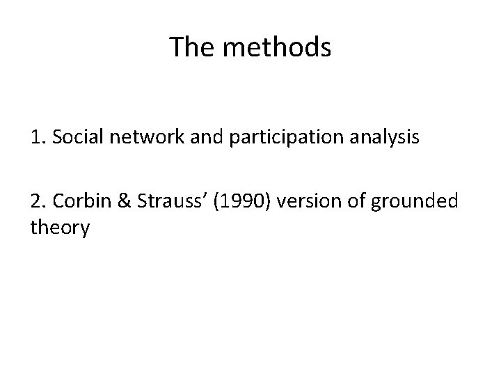 The methods 1. Social network and participation analysis 2. Corbin & Strauss’ (1990) version