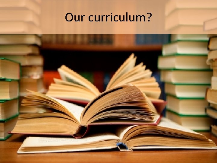 Our curriculum? 