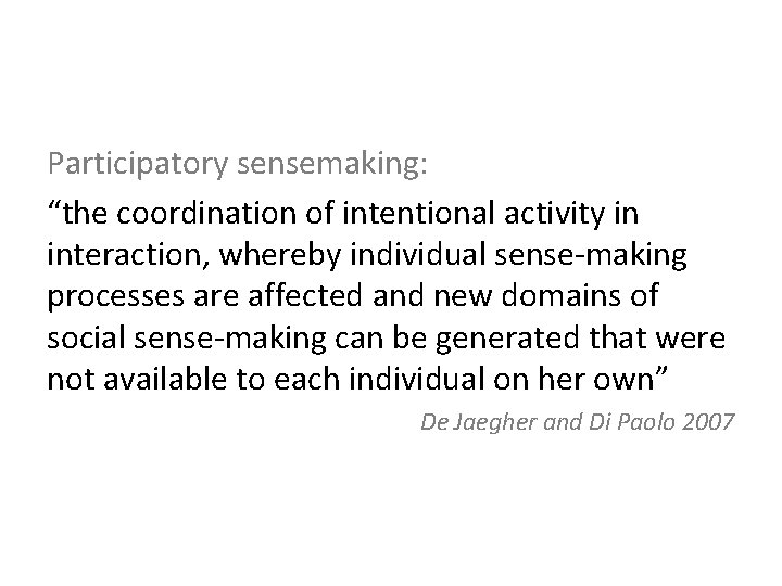 Participatory sensemaking: “the coordination of intentional activity in interaction, whereby individual sense-making processes are