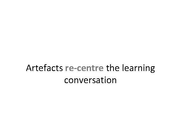 Artefacts re-centre the learning conversation 