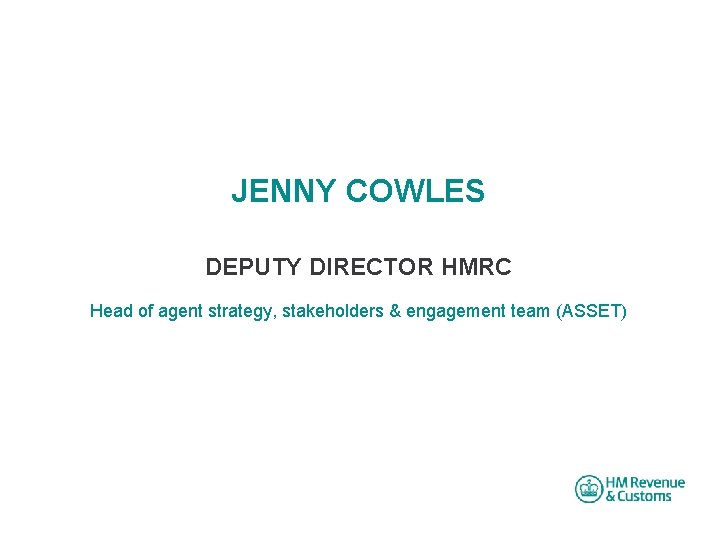 JENNY COWLES DEPUTY DIRECTOR HMRC Head of agent strategy, stakeholders & engagement team (ASSET)