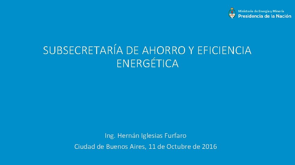 SUBSECRETARÍA DE AHORRO Y EFICIENCIA ENERGÉTICA Ing. Hernán Iglesias Furfaro Ciudad de Buenos Aires,