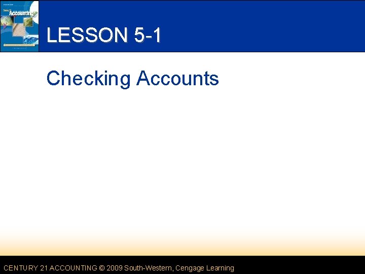 LESSON 5 -1 Checking Accounts CENTURY 21 ACCOUNTING © 2009 South-Western, Cengage Learning 