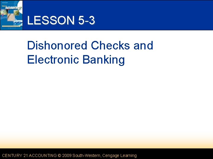 LESSON 5 -3 Dishonored Checks and Electronic Banking CENTURY 21 ACCOUNTING © 2009 South-Western,