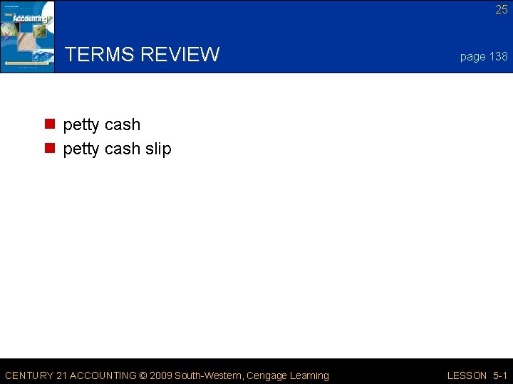 25 TERMS REVIEW page 138 n petty cash slip CENTURY 21 ACCOUNTING © 2009