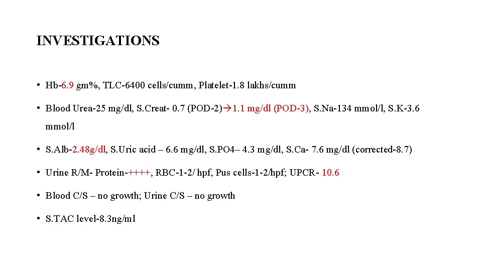 INVESTIGATIONS • Hb-6. 9 gm%, TLC-6400 cells/cumm, Platelet-1. 8 lakhs/cumm • Blood Urea-25 mg/dl,