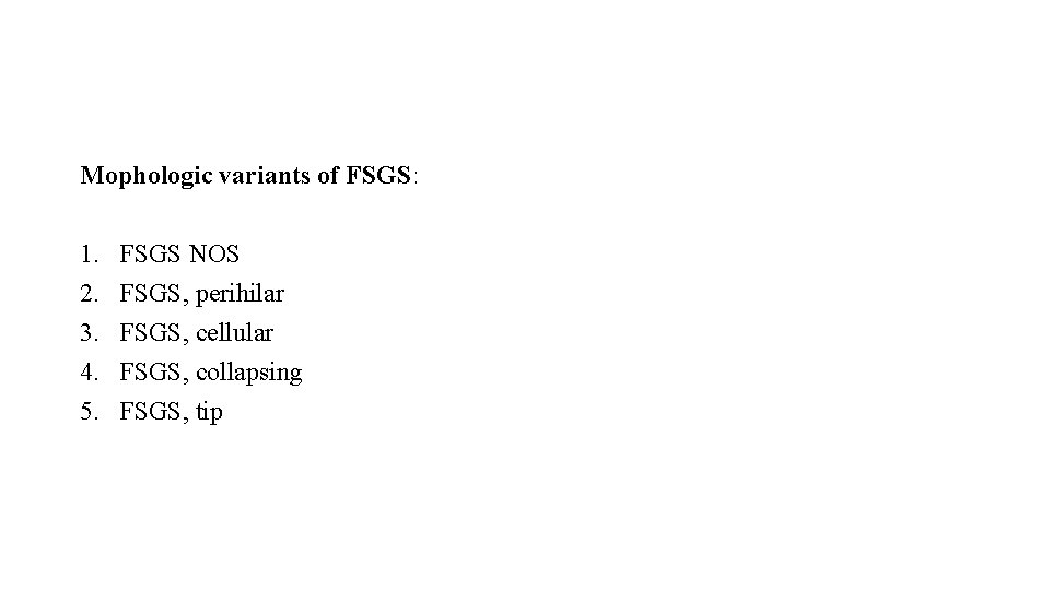 Mophologic variants of FSGS: 1. 2. 3. 4. 5. FSGS NOS FSGS, perihilar FSGS,