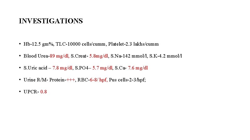 INVESTIGATIONS • Hb-12. 5 gm%, TLC-10000 cells/cumm, Platelet-2. 3 lakhs/cumm • Blood Urea-89 mg/dl,
