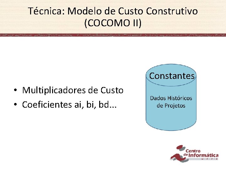 Técnica: Modelo de Custo Construtivo (COCOMO II) Constantes • Multiplicadores de Custo • Coeficientes