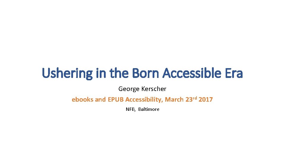 Ushering in the Born Accessible Era George Kerscher ebooks and EPUB Accessibility, March 23