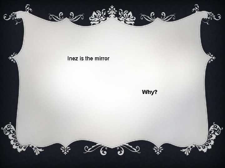 Inez is the mirror Why? 