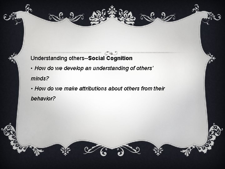 Understanding others--Social Cognition • How do we develop an understanding of others’ minds? •