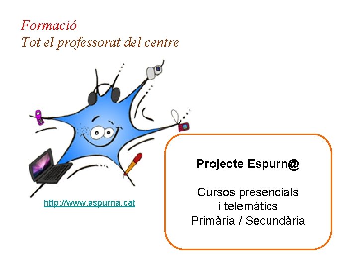 Formació Tot el professorat del centre Projecte Espurn@ http: //www. espurna. cat Cursos presencials