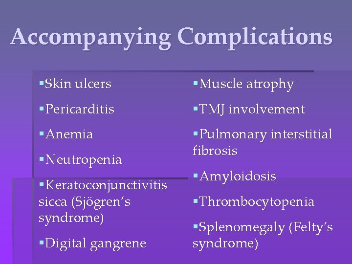Accompanying Complications §Skin ulcers §Muscle atrophy §Pericarditis §TMJ involvement §Anemia §Pulmonary interstitial fibrosis §Neutropenia