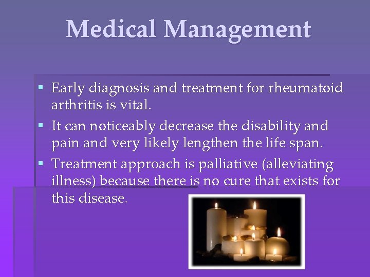 Medical Management § Early diagnosis and treatment for rheumatoid arthritis is vital. § It