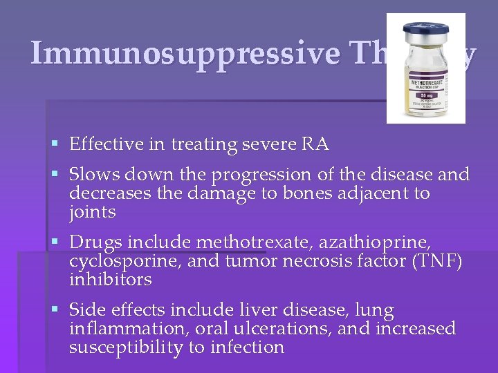 Immunosuppressive Therapy § Effective in treating severe RA § Slows down the progression of