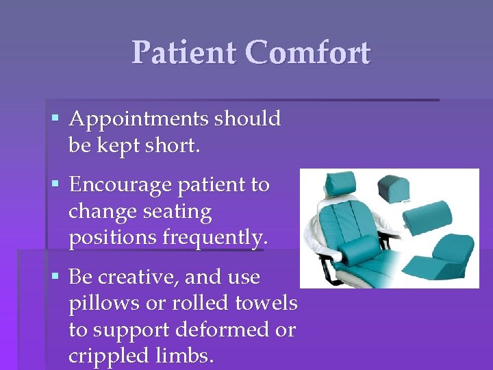 Patient Comfort § Appointments should be kept short. § Encourage patient to change seating