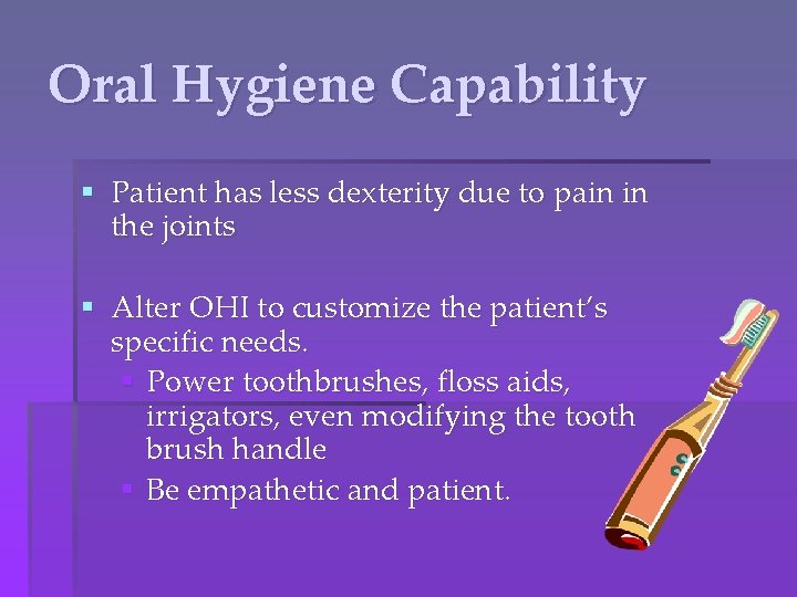 Oral Hygiene Capability § Patient has less dexterity due to pain in the joints