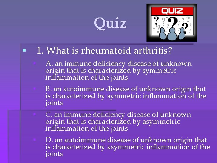 Quiz § 1. What is rheumatoid arthritis? § A. an immune deficiency disease of