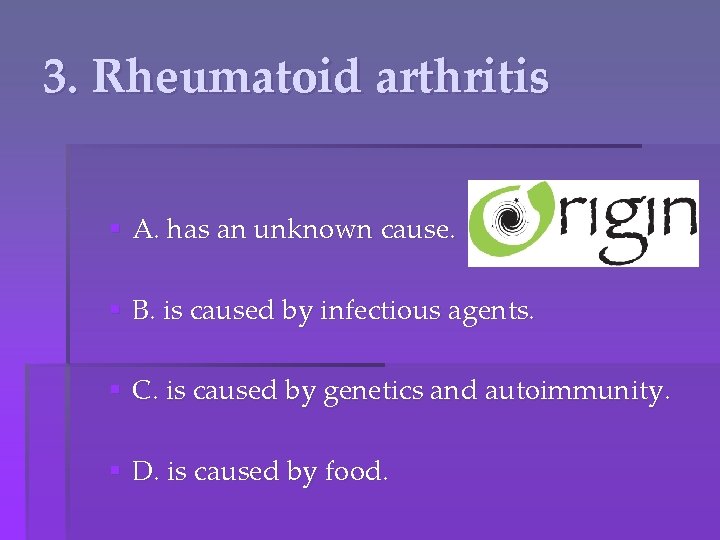 3. Rheumatoid arthritis § A. has an unknown cause. § B. is caused by