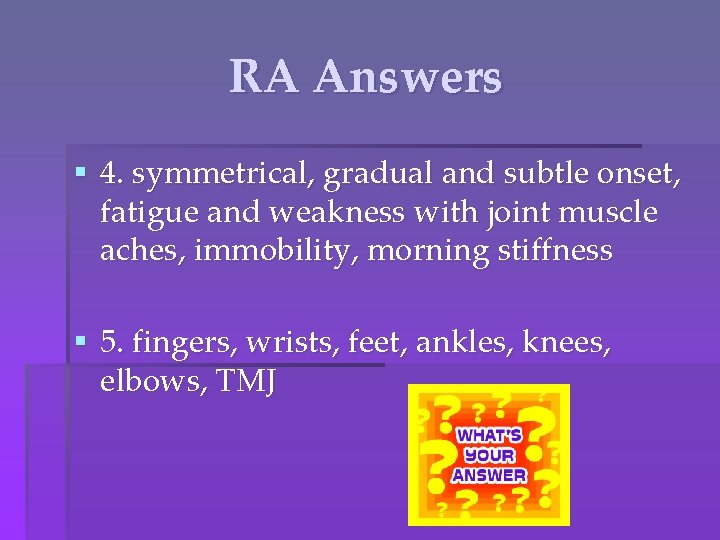 RA Answers § 4. symmetrical, gradual and subtle onset, fatigue and weakness with joint