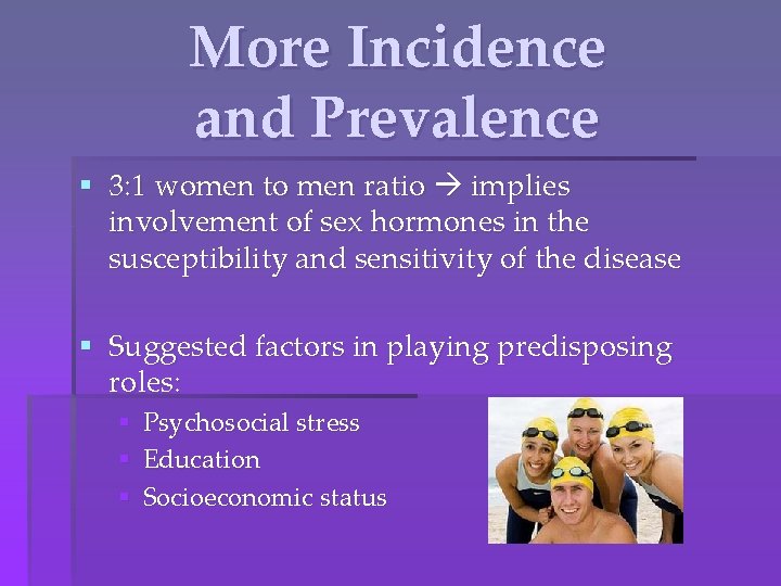 More Incidence and Prevalence § 3: 1 women to men ratio implies involvement of