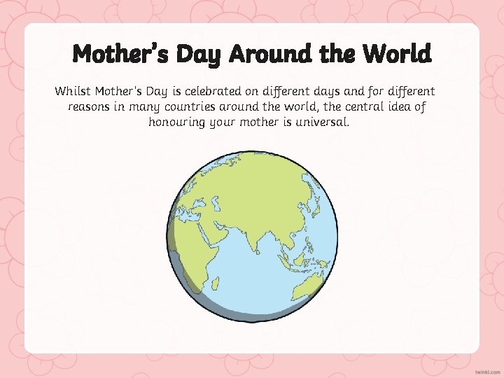 Mother’s Day Around the World Whilst Mother’s Day is celebrated on different days and