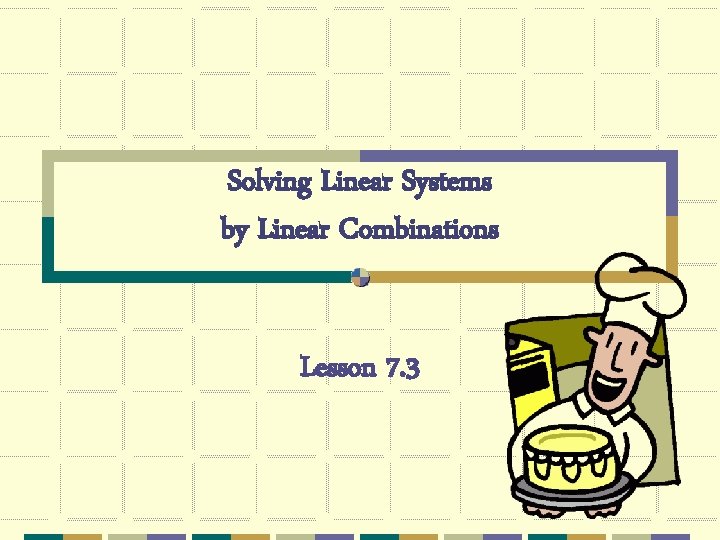 Solving Linear Systems by Linear Combinations Lesson 7. 3 