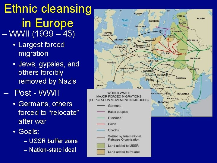 Ethnic cleansing in Europe – WWII (1939 – 45) • Largest forced migration •