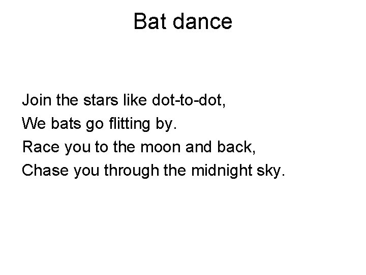 Bat dance Join the stars like dot-to-dot, We bats go flitting by. Race you