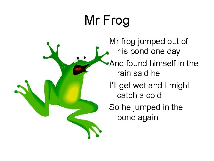 Mr Frog Mr frog jumped out of his pond one day And found himself