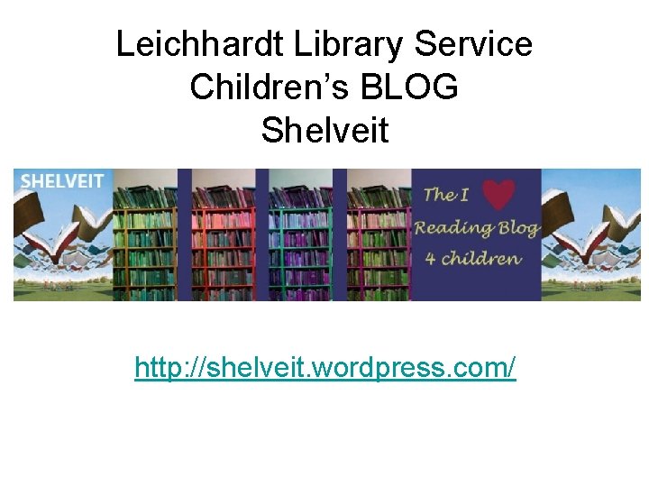 Leichhardt Library Service Children’s BLOG Shelveit http: //shelveit. wordpress. com/ 