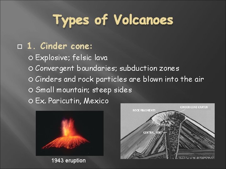 Types of Volcanoes 1. Cinder cone: Explosive; felsic lava Convergent boundaries; subduction zones Cinders Types of Volcanoes 1. Cinder cone: Explosive; felsic lava Convergent boundaries; subduction zones Cinders