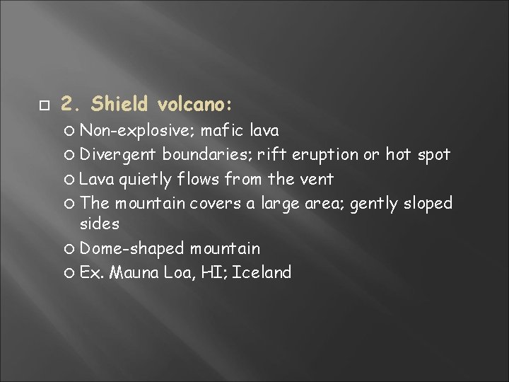 2. Shield volcano: Non-explosive; mafic lava Divergent boundaries; rift eruption or hot spot 2. Shield volcano: Non-explosive; mafic lava Divergent boundaries; rift eruption or hot spot