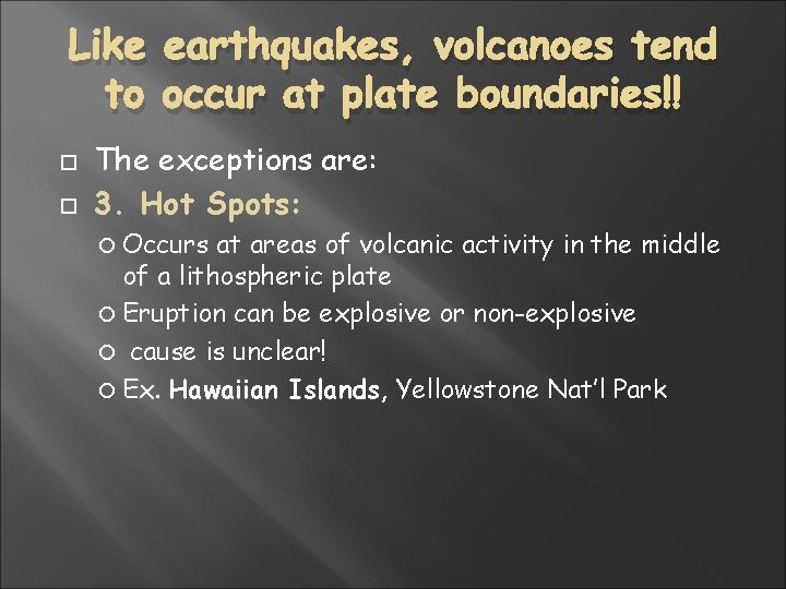 Like earthquakes, volcanoes tend to occur at plate boundaries!! The exceptions are: 3. Hot Like earthquakes, volcanoes tend to occur at plate boundaries!! The exceptions are: 3. Hot