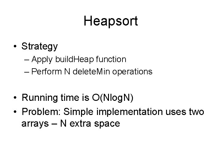 Heapsort • Strategy – Apply build. Heap function – Perform N delete. Min operations