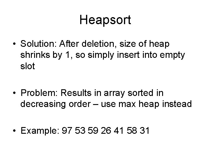 Heapsort • Solution: After deletion, size of heap shrinks by 1, so simply insert