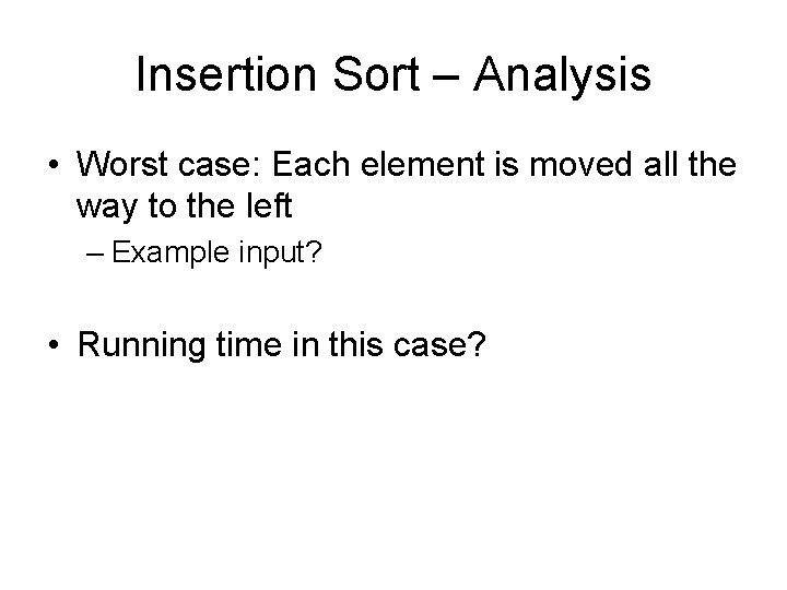 Insertion Sort – Analysis • Worst case: Each element is moved all the way