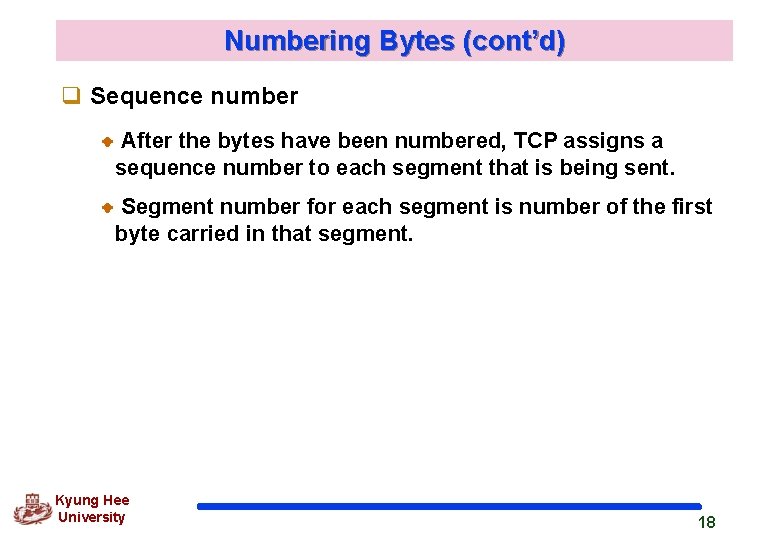 Numbering Bytes (cont’d) q Sequence number After the bytes have been numbered, TCP assigns