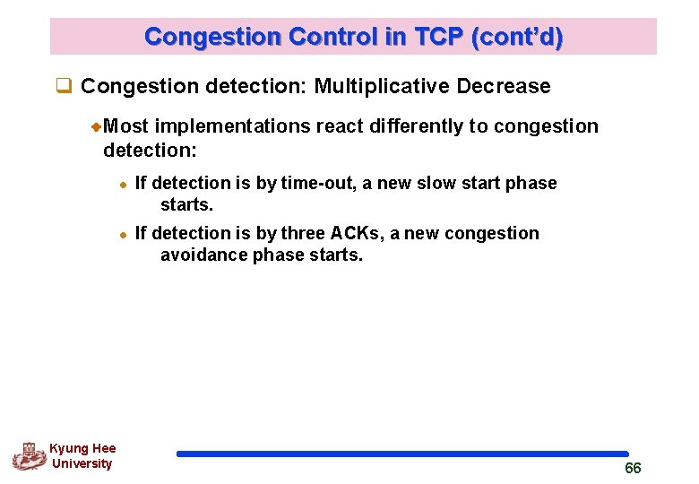 Congestion Control in TCP (cont’d) q Congestion detection: Multiplicative Decrease Most implementations react differently