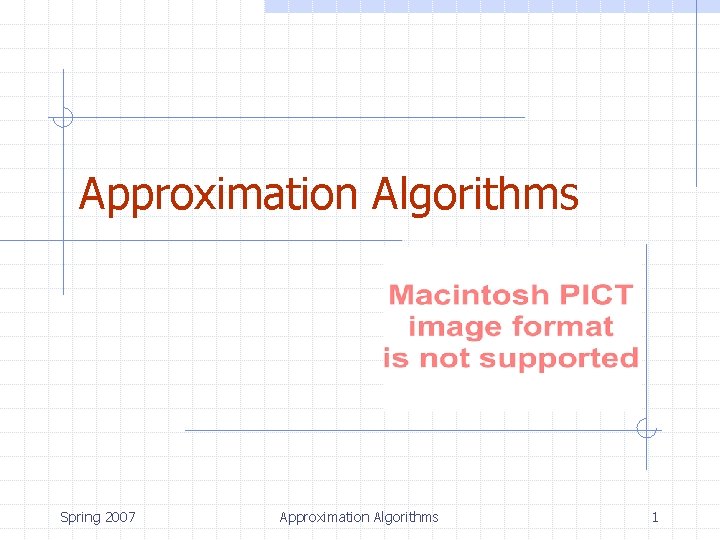 Approximation Algorithms Spring 2007 Approximation Algorithms 1 