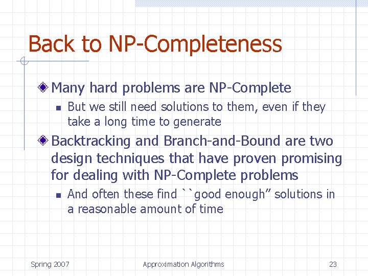 Back to NP-Completeness Many hard problems are NP-Complete n But we still need solutions