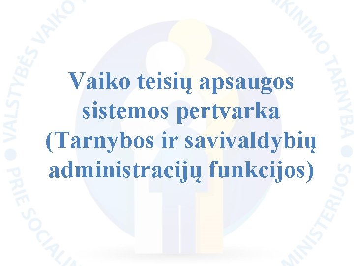 Vaiko teisių apsaugos sistemos pertvarka (Tarnybos ir savivaldybių administracijų funkcijos) 