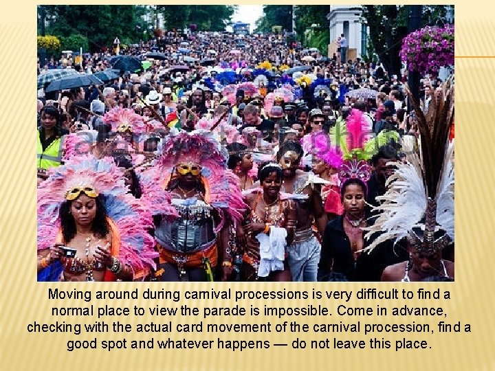 Moving around during carnival processions is very difficult to find a normal place to