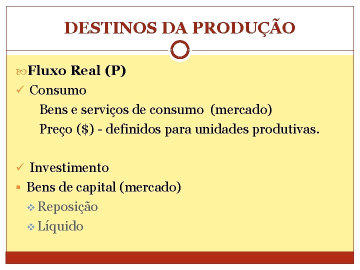 DESTINOS DA PRODUÇÃO Fluxo Real (P) ü Consumo Bens e serviços de consumo (mercado)