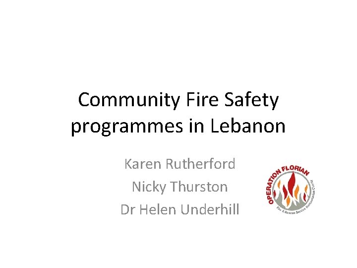 Community Fire Safety programmes in Lebanon Karen Rutherford Nicky Thurston Dr Helen Underhill 