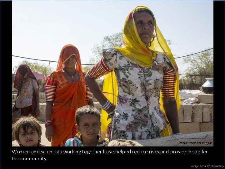 Photo: Prashant Panjiar Women and scientists working together have helped reduce risks and provide